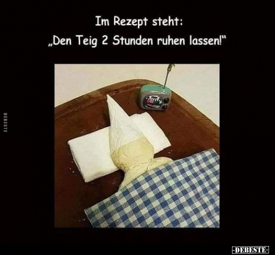Im Rezept steht: "Den Teig 2 Stunden ruhen lassen!".. - Lustige Bilder | DEBESTE.de