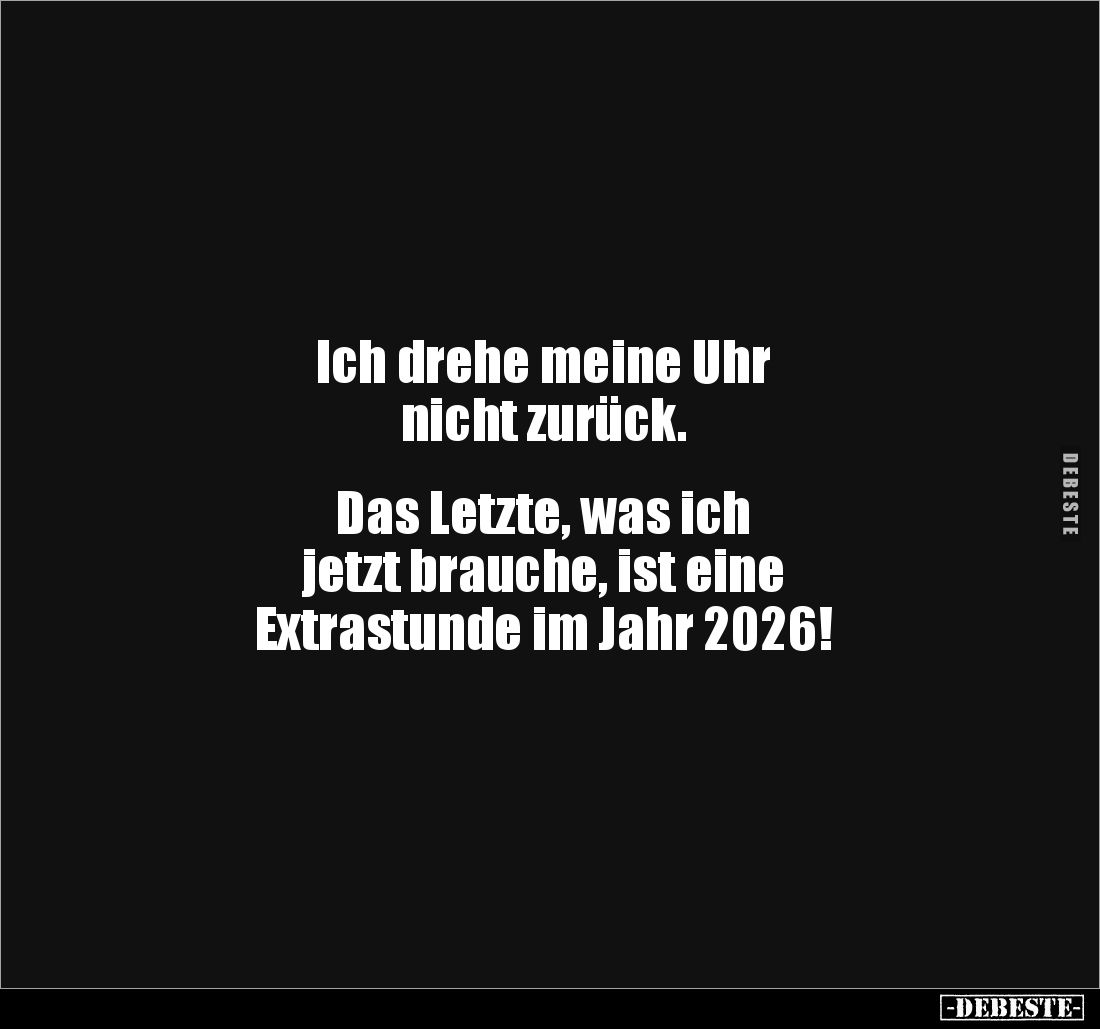 Ich drehe meine Uhr
nicht zurück.
Das Letzte, was ich
jetzt brauche, ist eine
Extrastunde im Jahr 2026!
