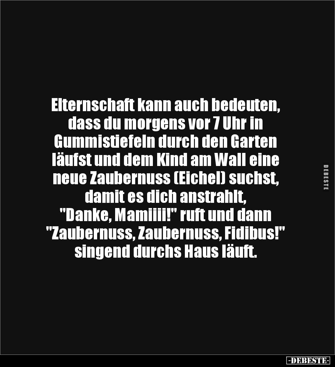 Elternschaft kann auch bedeuten, dass du morgens vor 7 Uhr in 
Gummistiefeln durch den Garten 
läufst und dem Kind am Wall ...