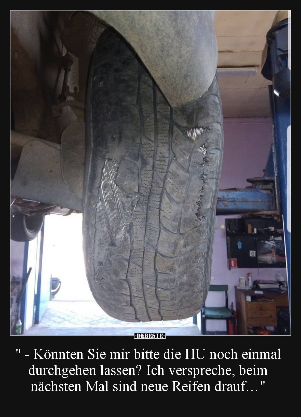 - Könnten Sie mir bitte die HU noch einmal durchgehen lassen? Ich verspreche, beim nächsten Mal sind neue Reifen drauf…