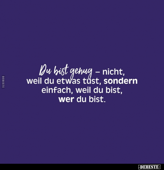 Du bist genug - nicht, weil du etwas tust, sondern einfach, weil du bist, wer du bist.