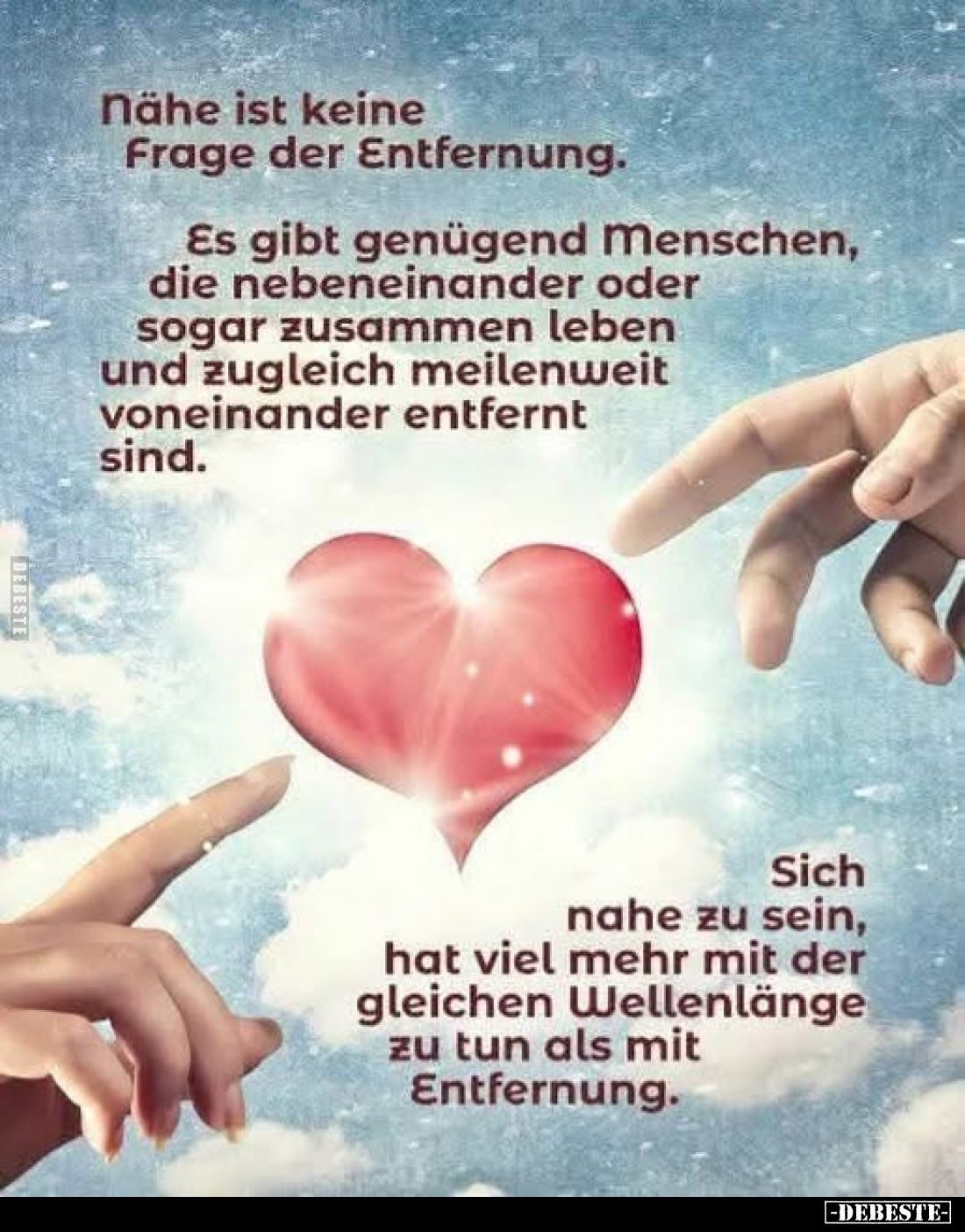 Nähe ist keine Frage der Entfernung.
Es gibt genügend Menschen, die nebeneinander oder sogar zusammen leben und zugleich mei...