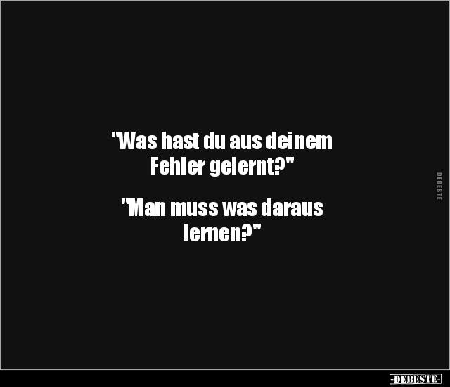 "Was hast du aus deinem Fehler gelernt?"... - Lustige Bilder | DEBESTE.de