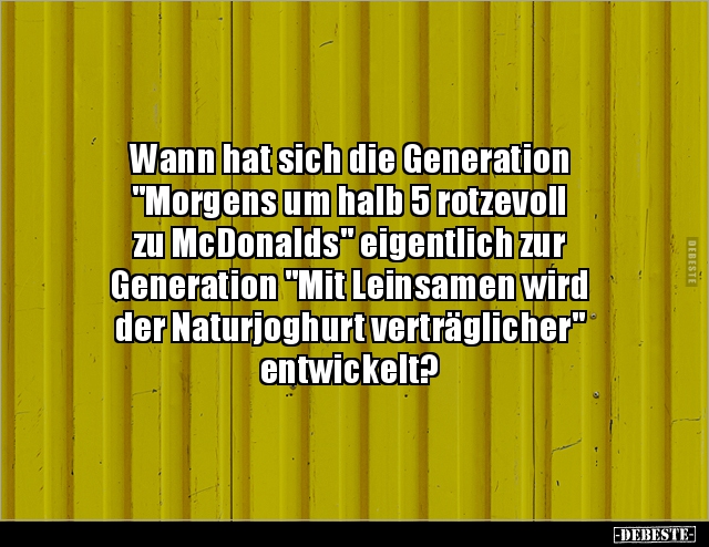 Wann hat sich die Generation "Morgens um halb 5 rotzevoll.." - Lustige Bilder | DEBESTE.de