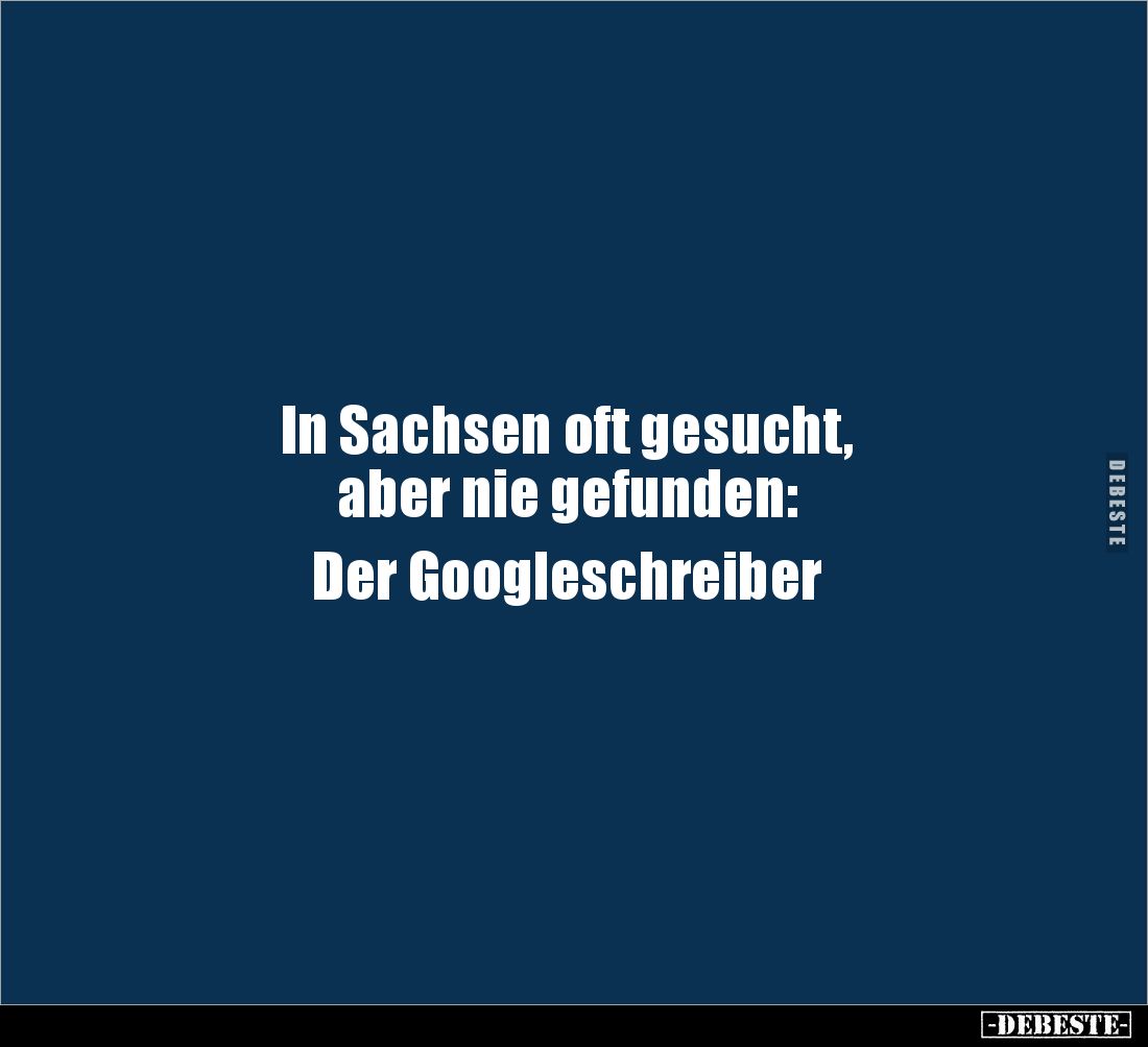 In Sachsen oft gesucht, 
aber nie gefunden:

Der Googleschreiber