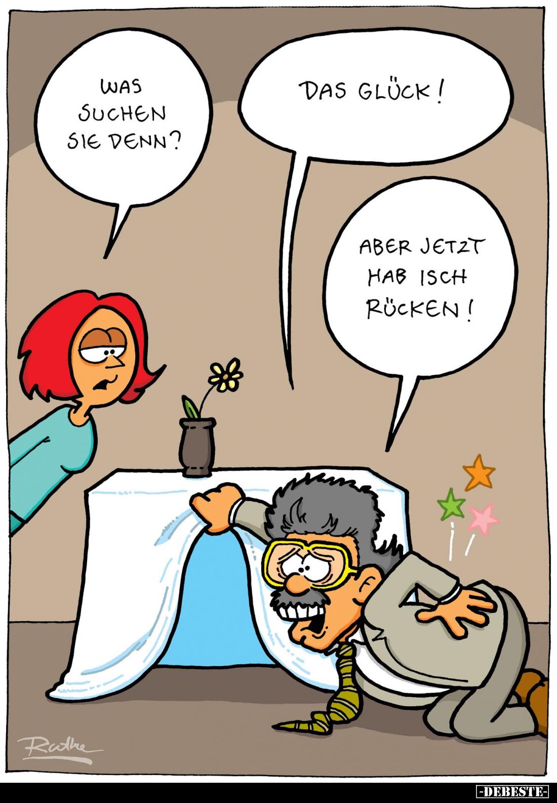Was suchen sie denn? -
Das Glück! -
Aber jetzt hab isch Rücken!