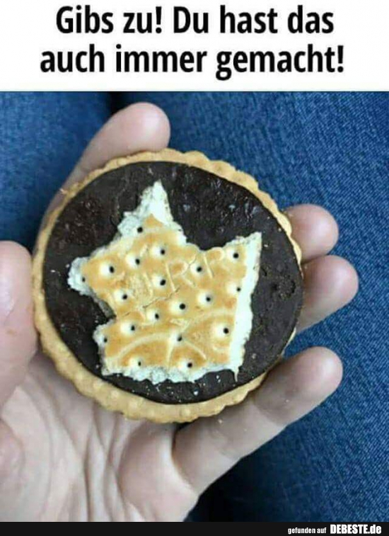 Gibs zu! Du hast das auch immer gemacht!