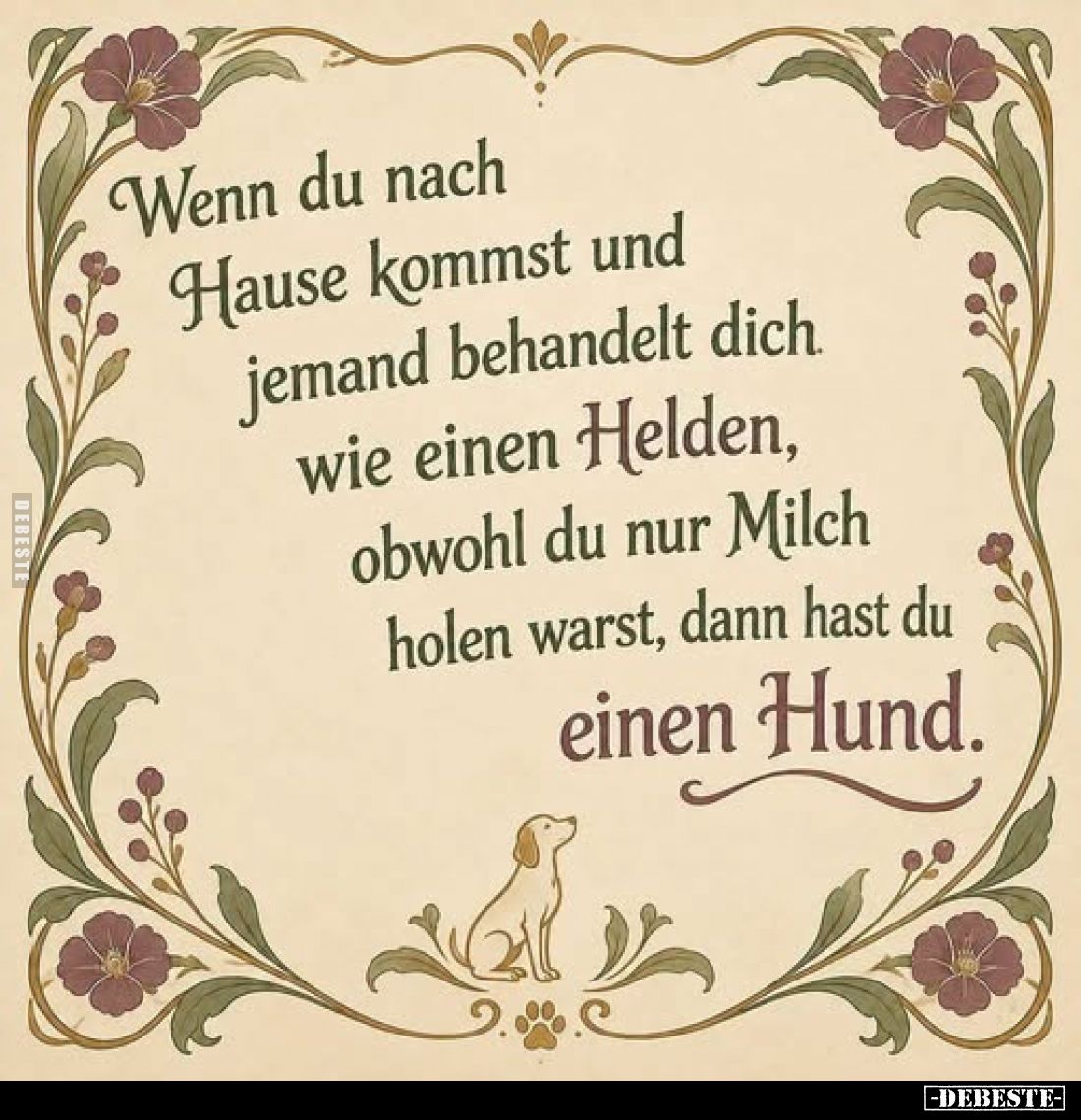 Wenn du nach
Hause kommst und
jemand behandelt dich
wie einen Helden,
obwohl du nur Milch
holen warst, dann hast du
ein...