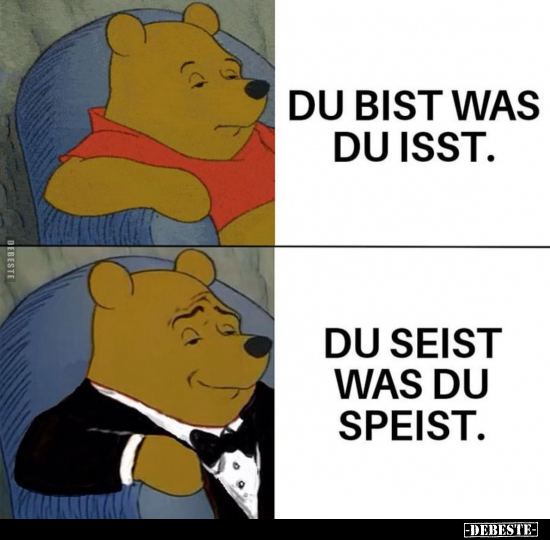 Du bist was du isst.
- Du seist was du speist.