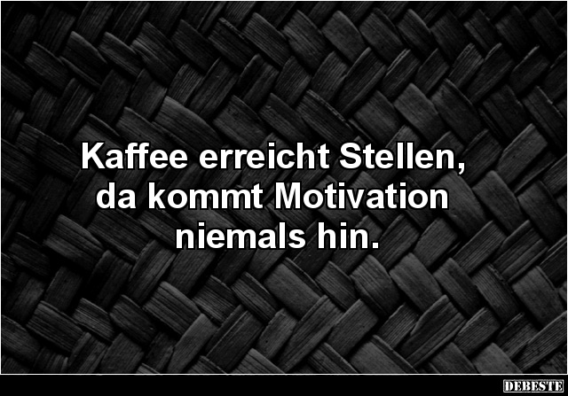 Kaffee erreicht Stellen, da kommt Motivation niemals hin. - Lustige Bilder | DEBESTE.de