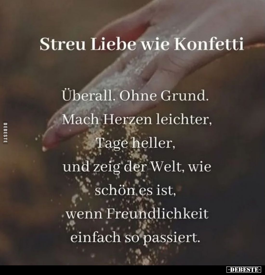 Streu Liebe wie Konfetti
-
Überall. Ohne Grund. Mach Herzen leichter, Tage heller, und zeig der Welt, wie schön es ist, wen...