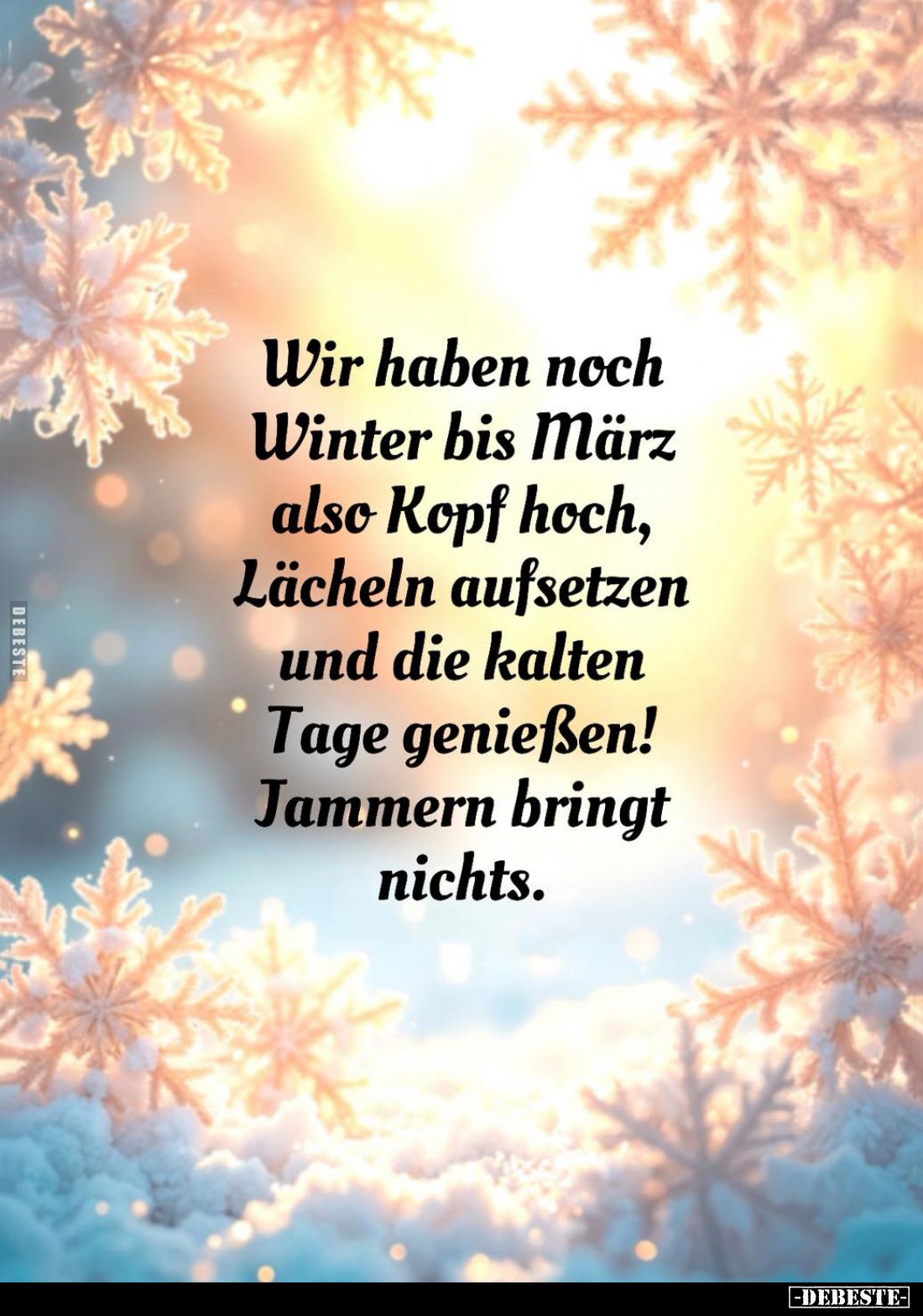 Wir haben noch Winter bis März also Kopf hoch, Lächeln aufsetzen und die kalten Tage genießen! Jammern bringt nichts.