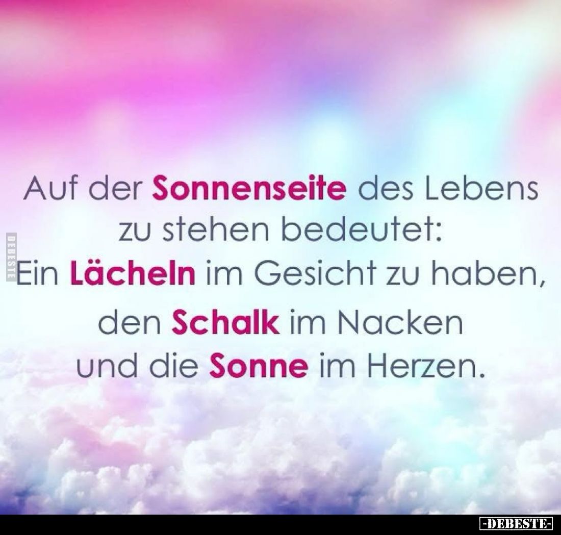 Auf der Sonnenseite des Lebens zu stehen bedeutet:
Ein Lächeln im Gesicht zu haben, den Schalk im Nacken und die Sonne im He...