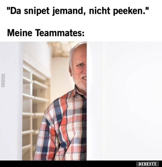 "Da snipet jemand, nicht peeken."..