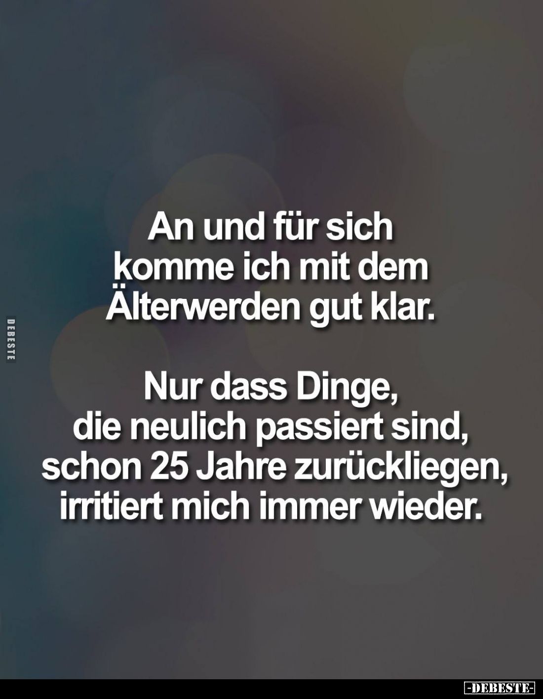 An und für sich komme ich mit dem Älterwerden gut klar.
Nur dass Dinge, die neulich passiert sind, schon 25 Jahre zurücklieg...
