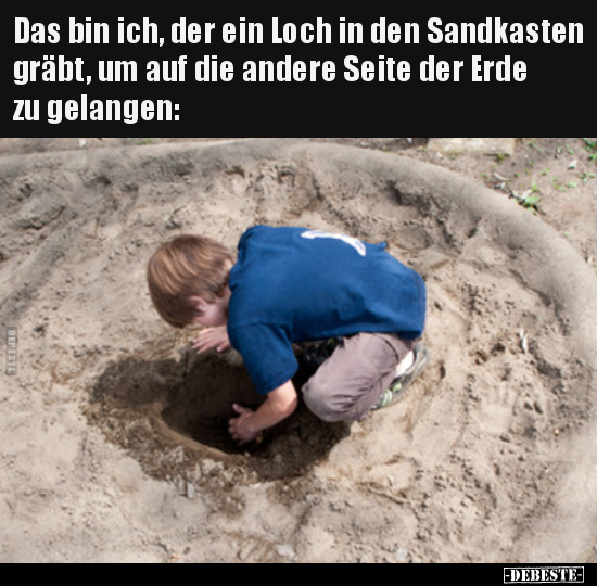 Das bin ich, der ein Loch in den Sandkasten gräbt, um auf.. - Lustige Bilder | DEBESTE.de