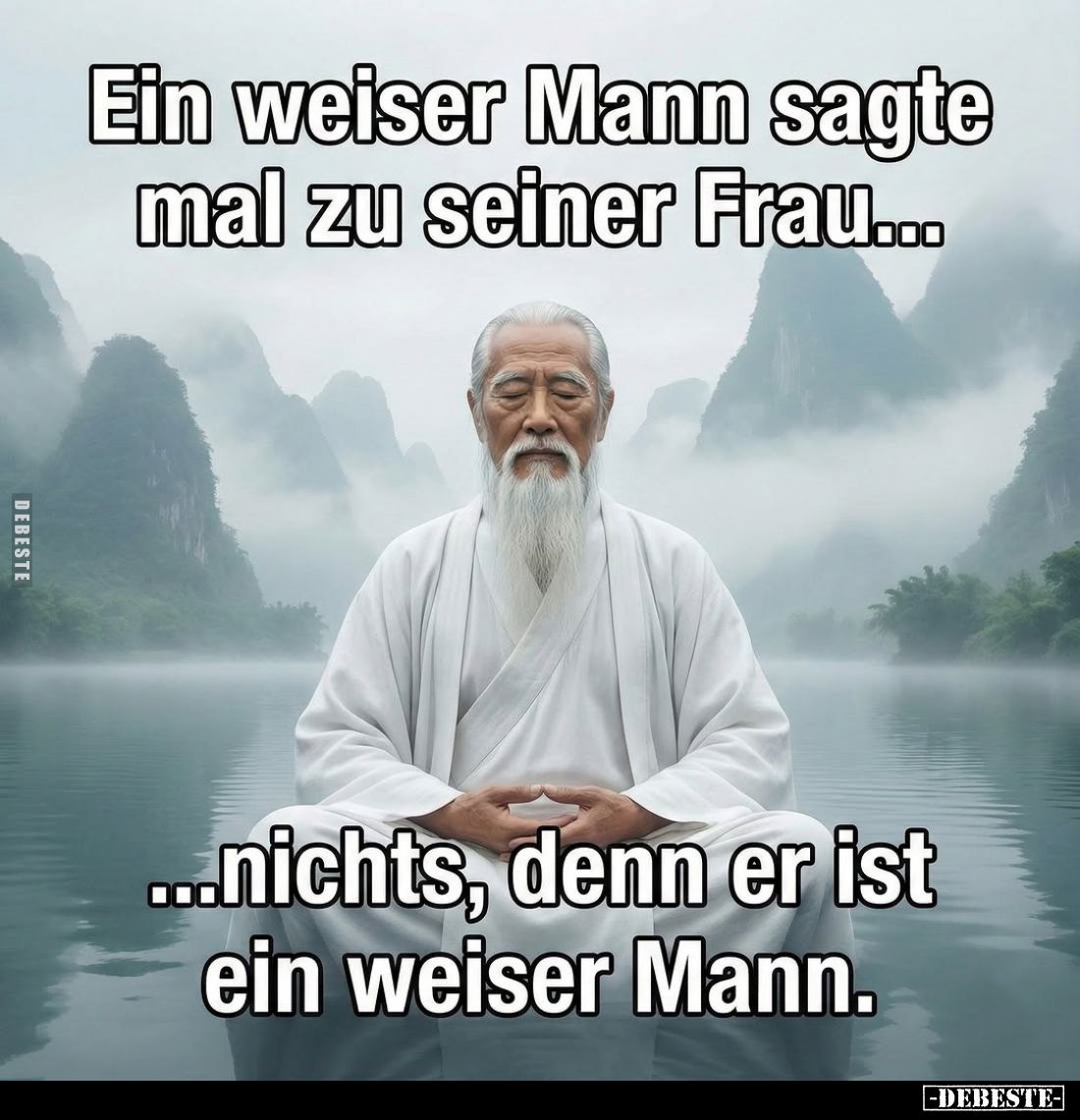 Ein weiser Mann sagte mal zu seiner Frau...
...nichts, denn er ist ein weiser Mann.