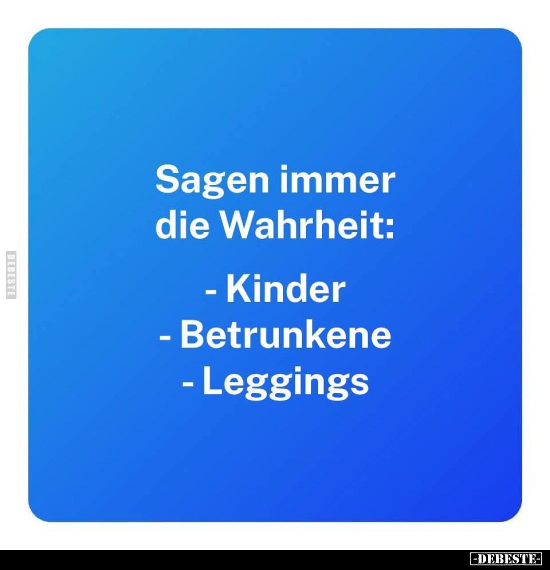 Sagen immer die Wahrheit:
- Kinder
- Betrunkene
- Leggings