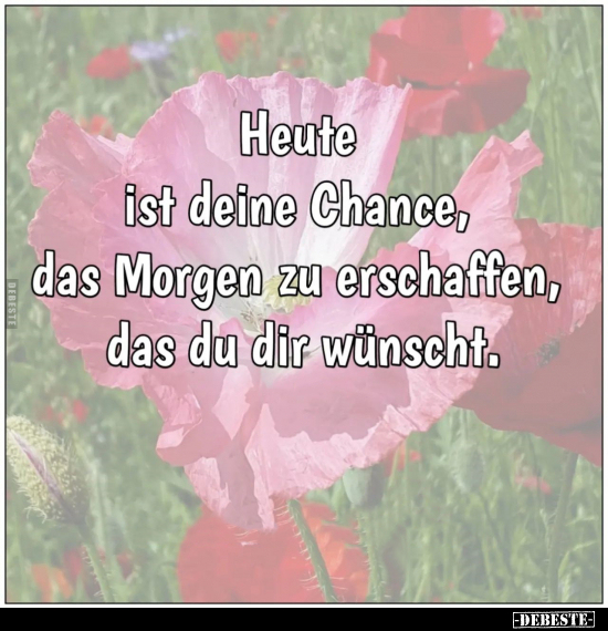 Heute ist deine Chance, das Morgen zu erschaffen, das du.. - Lustige Bilder | DEBESTE.de