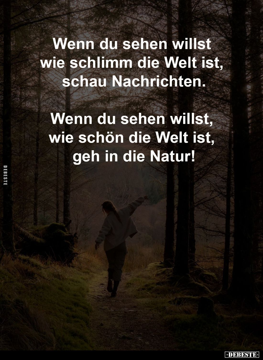 Wenn du sehen willst 
wie schlimm die Welt ist, 
schau Nachrichten.

Wenn du sehen willst, 
wie schön die Welt ist, 
ge...