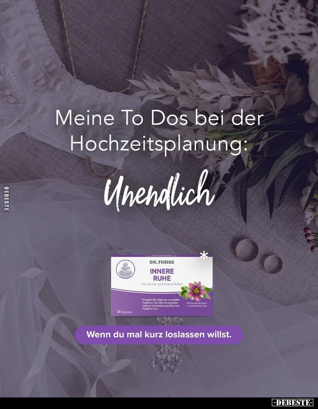 Meine To Dos bei der Hochzeitsplanung:
Unendlich
DR.THEISS
INNERE RUHE
Für Nerven und Innere Ruhe.
*Vitamin B6 trägt zur...