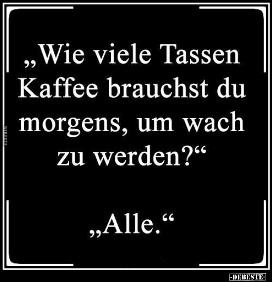 „Wie viele Tassen Kaffee brauchst du morgens, um wach zu.." - Lustige Bilder | DEBESTE.de