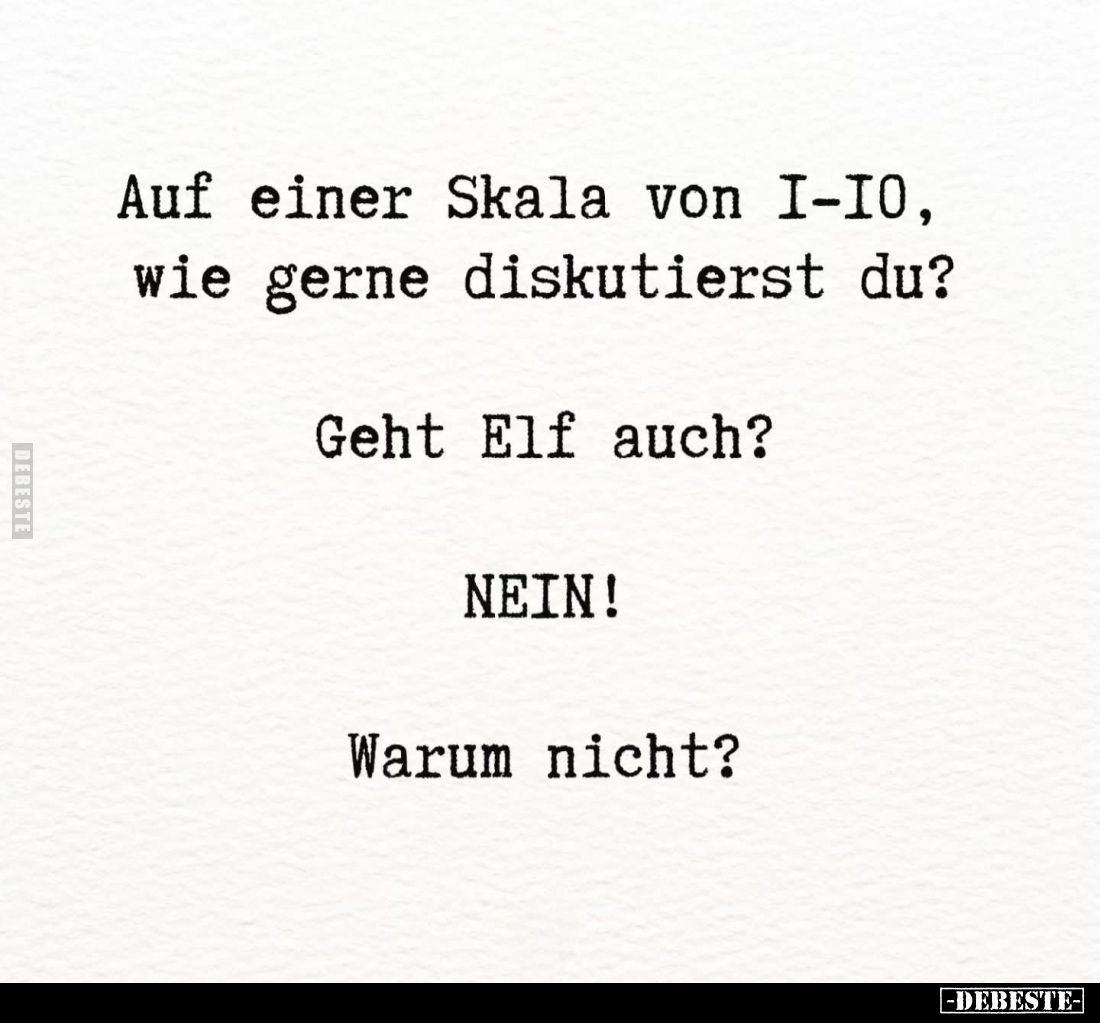 Auf einer Skala von 1-10, wie gerne diskutierst du? -
Geht Elf auch? -
NEIN! -
Warum nicht?