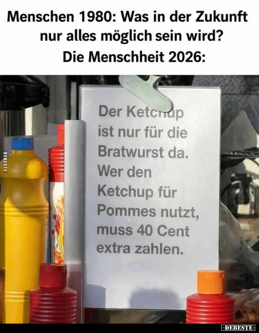 Menschen 1980: Was in der Zukunft nur alles möglich sein wird? Die Menschheit 2026:
Der Ketchup ist nur für die Bratwurst da...