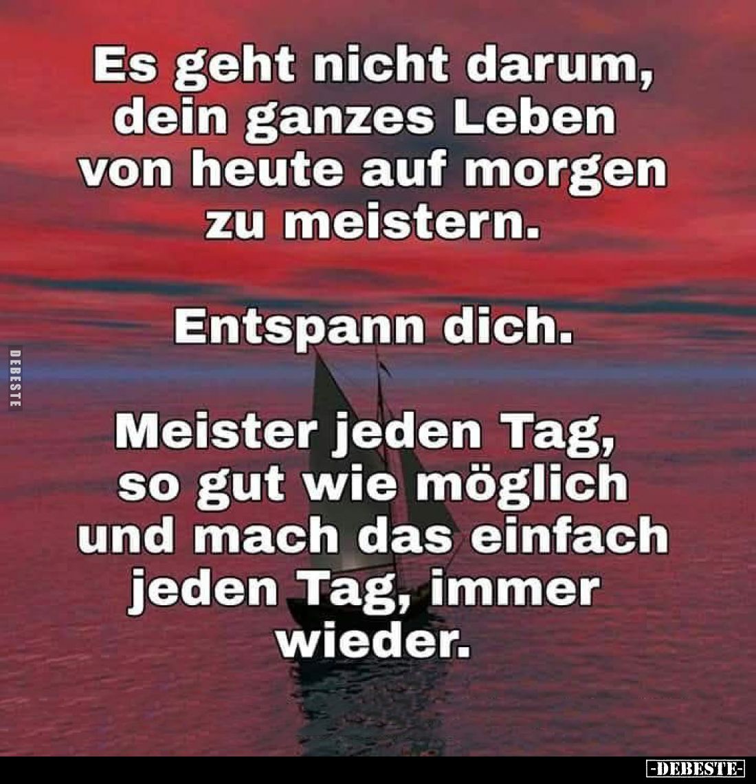 Es geht nicht darum, dein ganzes Leben von heute auf morgen zu meistern.
Entspann dich.
Meister jeden Tag, so gut wie mögli...