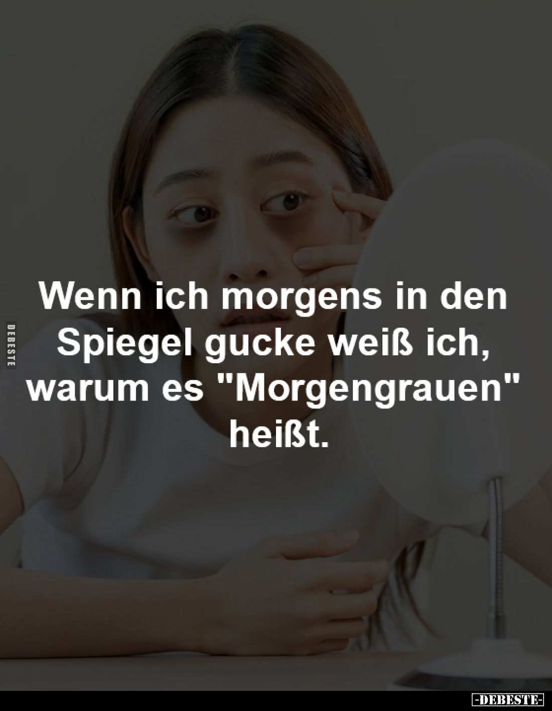Wenn ich morgens in den
Spiegel gucke weiß ich,
warum es "Morgengrauen"
heißt.