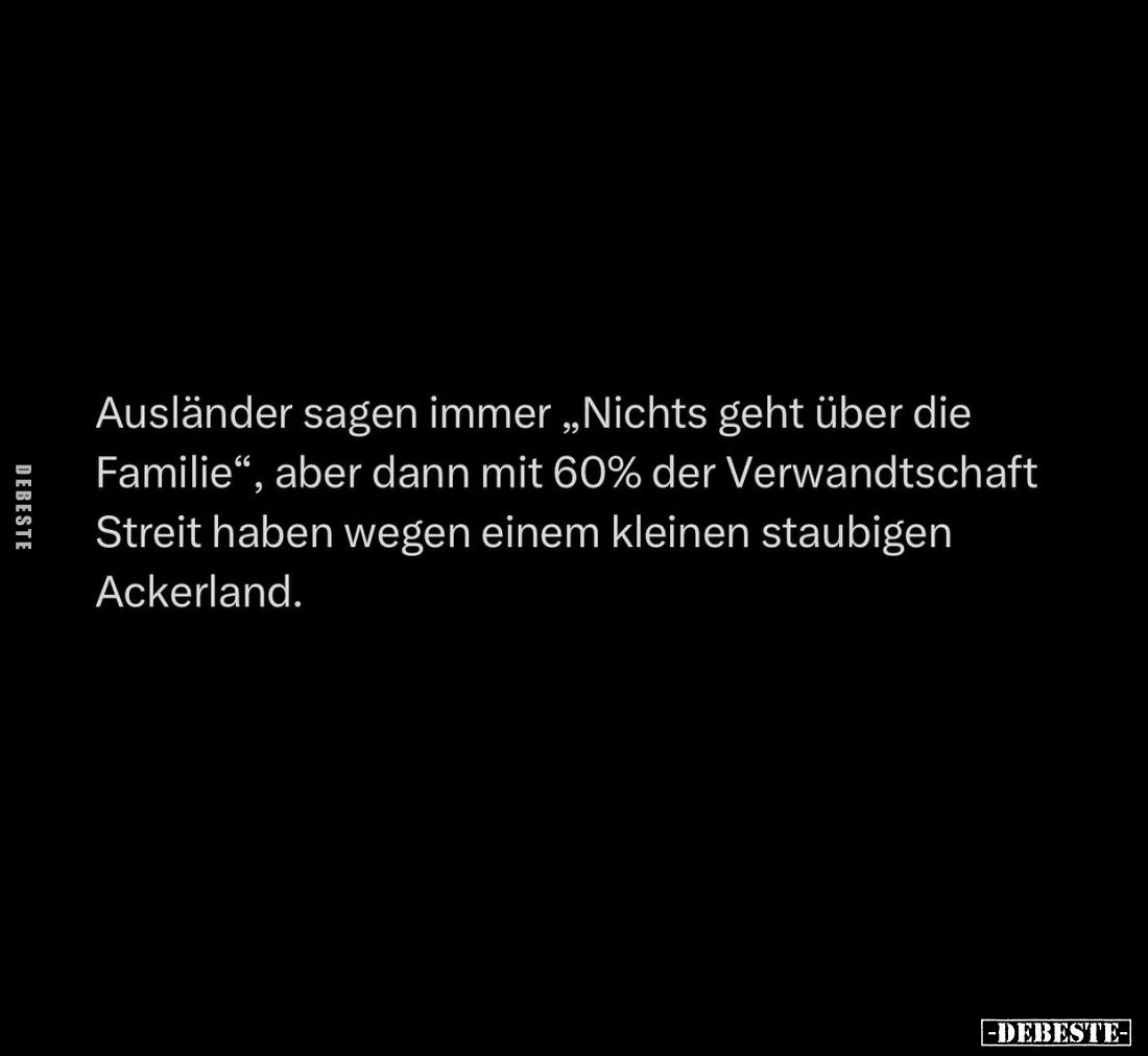 Ausländer sagen immer "Nichts geht über die Familie", aber dann mit 60% der Verwandtschaft Streit haben wegen einem...