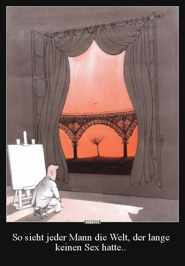 So sieht jeder Mann die Welt, der lange keinen..