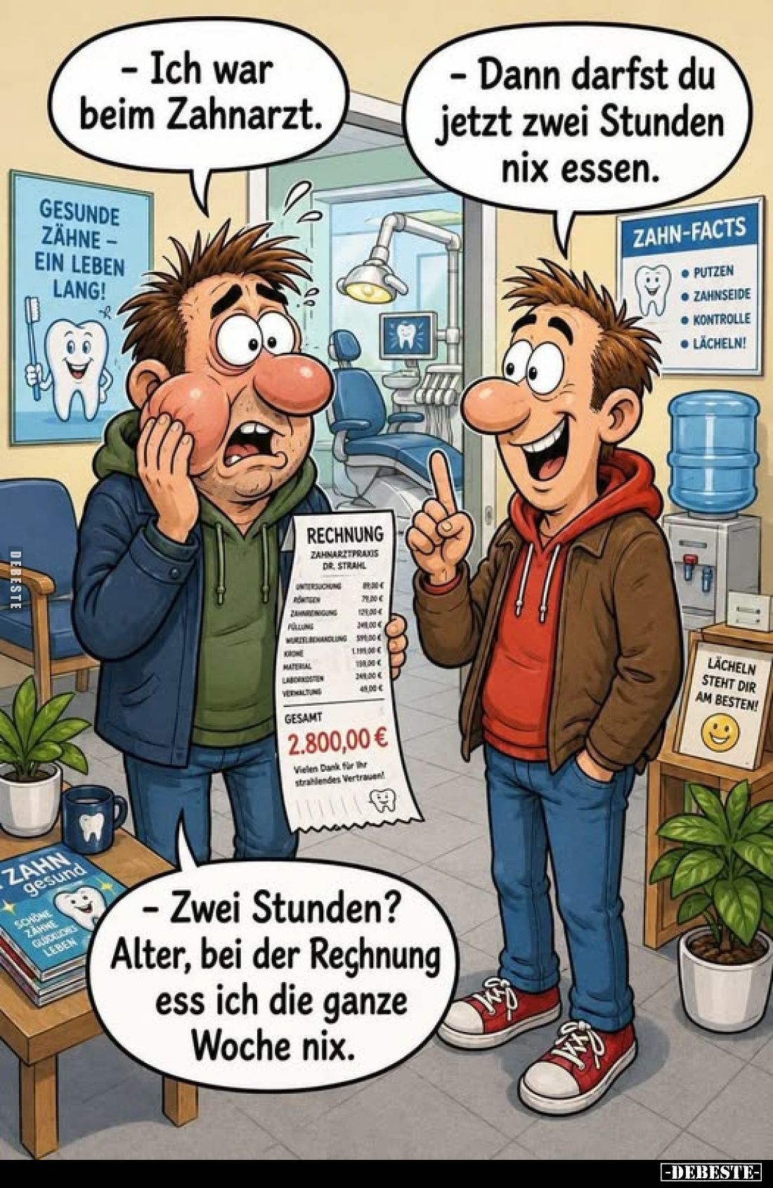 - Ich war beim Zahnarzt.

- Dann darfst du jetzt zwei Stunden nix essen.


- Zwei Stunden? Alter, bei der Rechnung ess i...