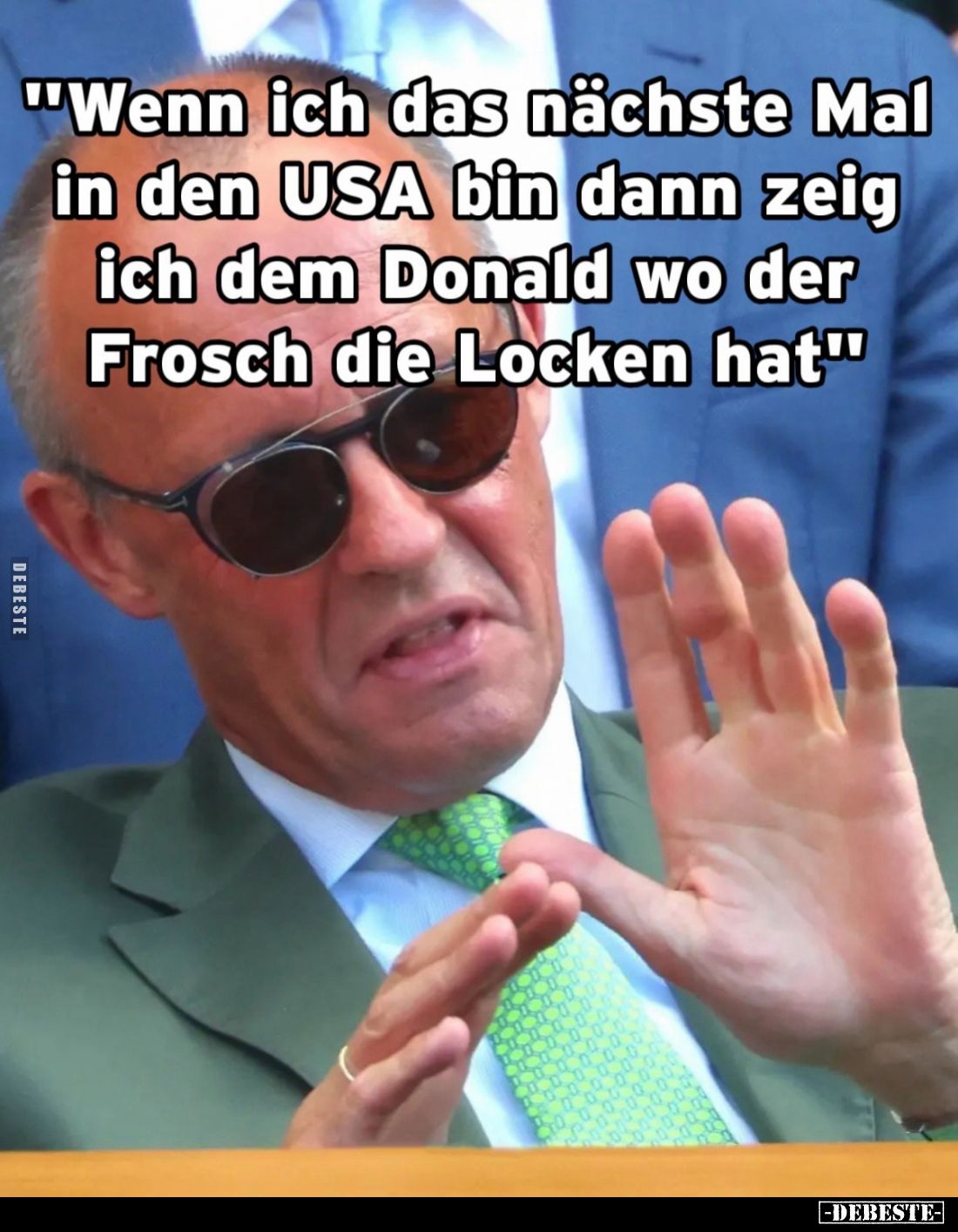 "Wenn ich das nächste Mal in den USA bin dann zeig ich dem Donald wo der Frosch die Locken hat."