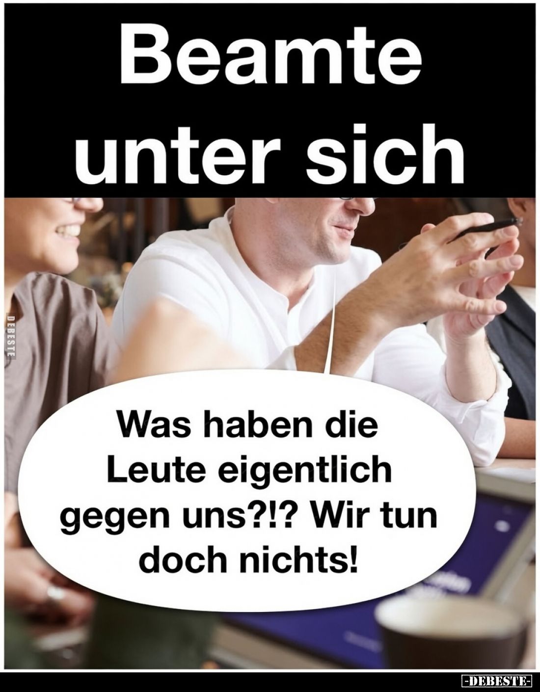Beamte unter sich. -
Was haben die Leute eigentlich gegen uns?!? Wir tun doch nichts!