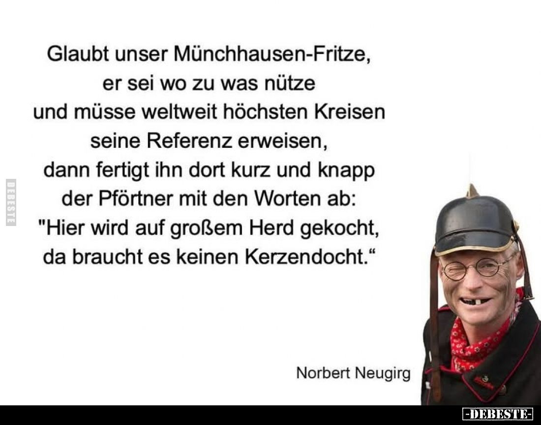 Glaubt unser Münchhausen-Fritze, er sei wo zu was nütze und müsse weltweit höchsten Kreisen seine Referenz erweisen, dann fer...