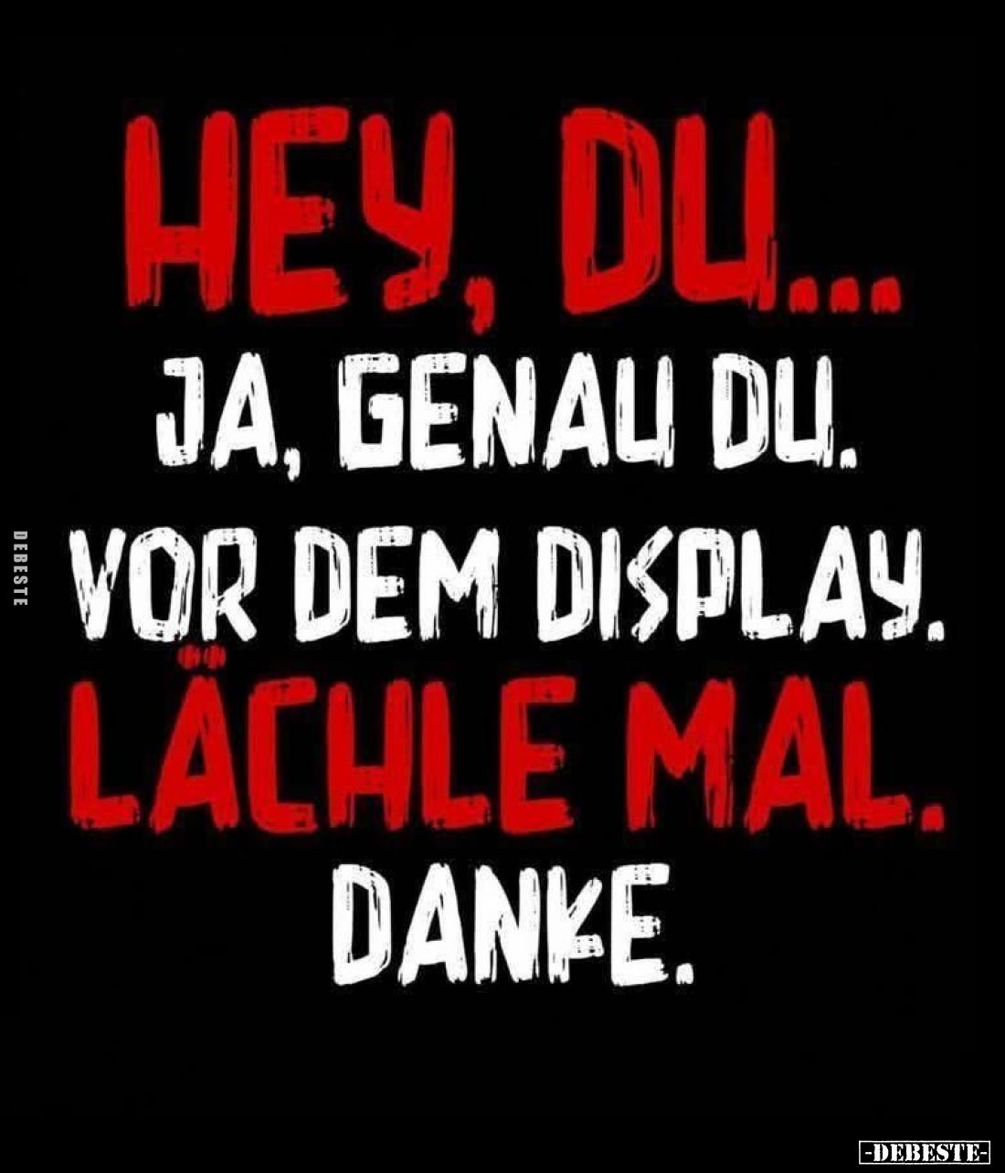 Hey, du ...
Ja, genau du.
Vor dem Display.
Lächle mal. Danke.