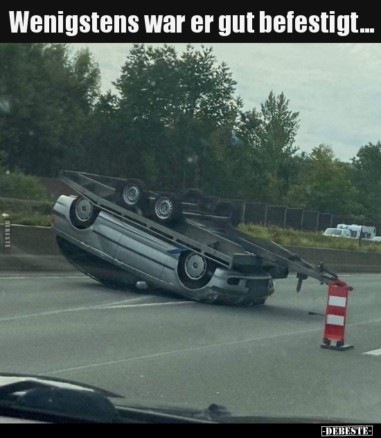 Wenigstens war er gut befestigt...