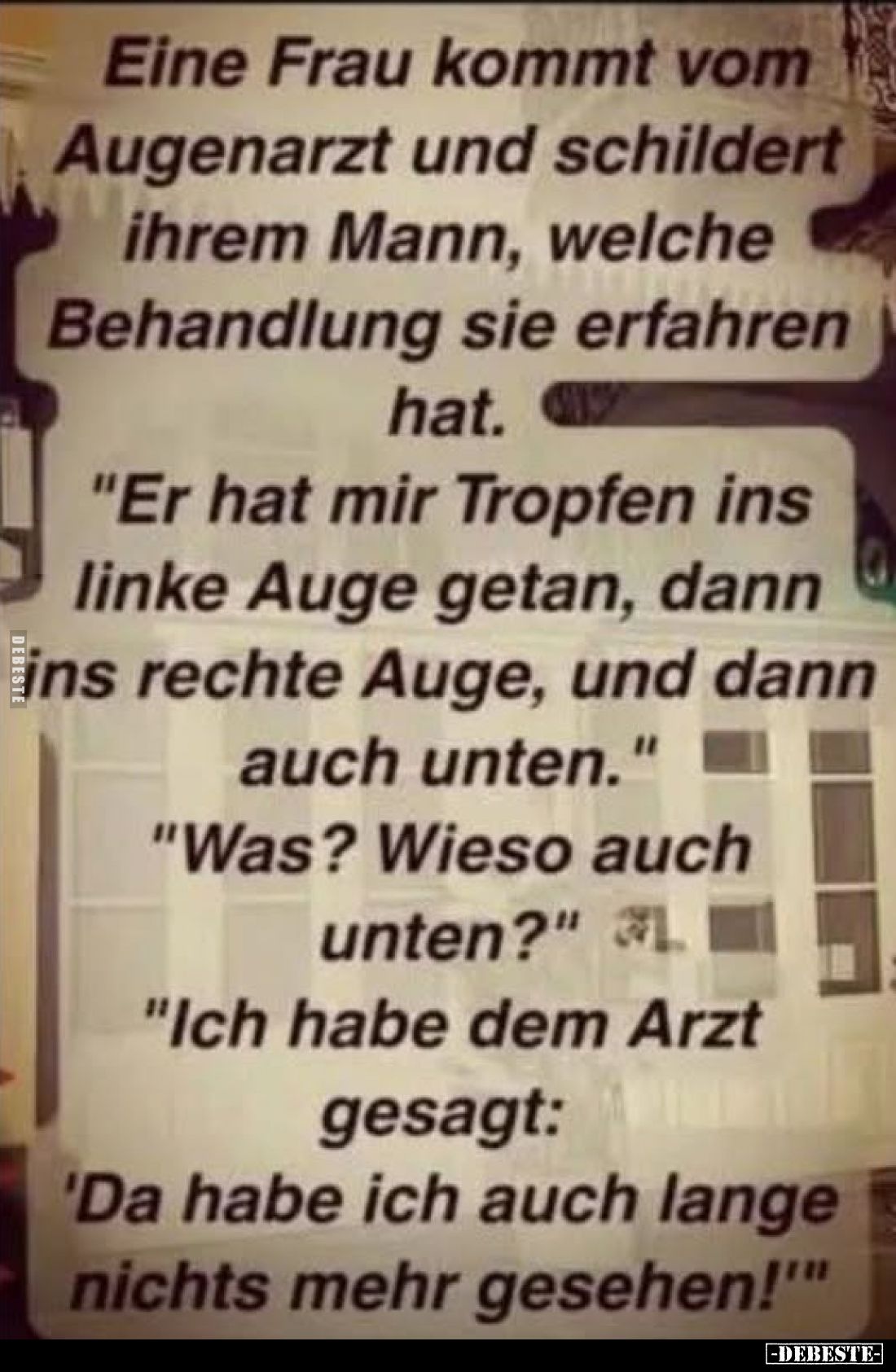 Eine Frau kommt vom Augenarzt und schildert ihrem Mann, welche Behandlung sie erfahren hat.
"Er hat mir Tropfen ins lin...