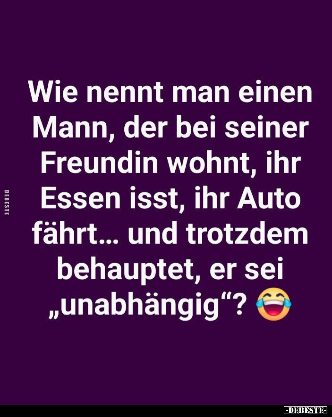 Wie nennt man einen Mann, der bei seiner Freundin wohnt, ihr Essen isst, ihr Auto fährt... und trotzdem behauptet, er sei „un...