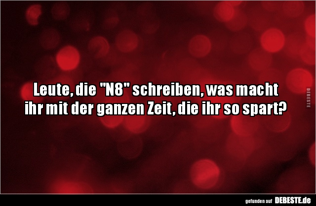 Leute, die "N8" schreiben, was macht ihr mit der ganzen Zeit, die ihr so spart?