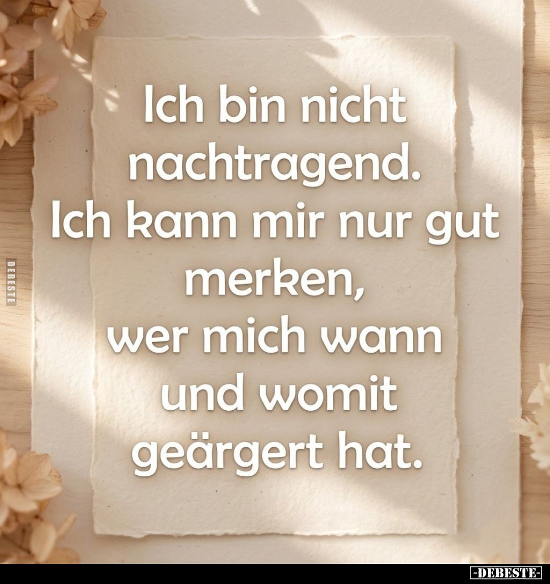 Ich bin nicht nachtragend.
Ich kann mir nur gut merken, wer mich wann und womit geärgert hat.