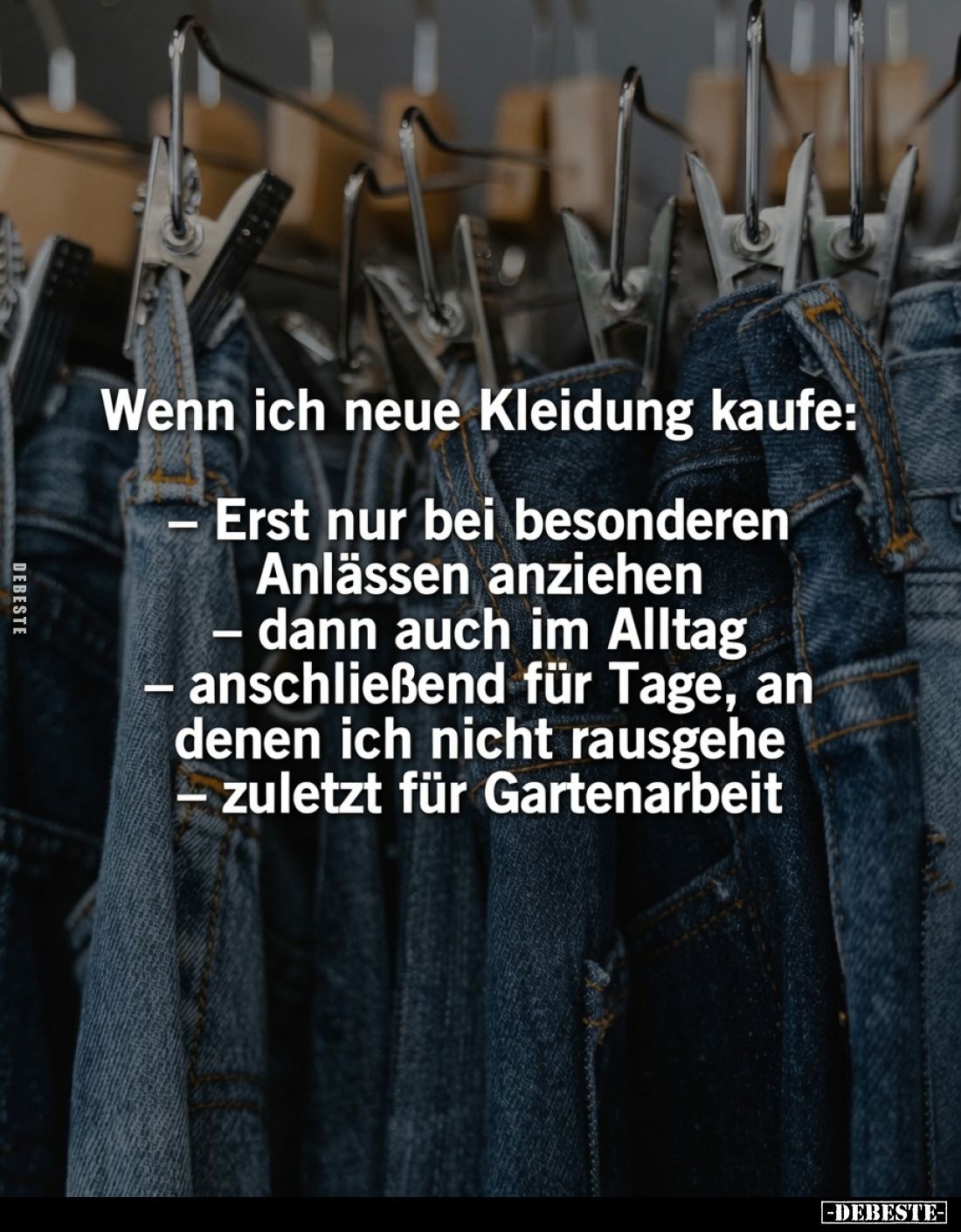 Wenn ich neue Kleidung kaufe:
-
Erst nur bei besonderen Anlässen anziehen
- dann auch im Alltag
- anschließend für Tage, ...