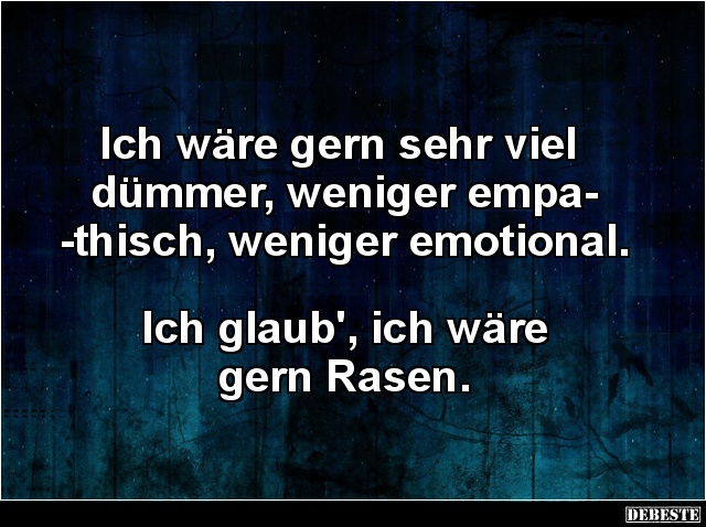 Ich wäre gern sehr viel dümmer, weniger empathisch.. - Lustige Bilder | DEBESTE.de