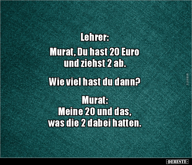 Lehrer: Murat, Du hast 20 Euro und ziehst 2 ab.. - Lustige Bilder | DEBESTE.de