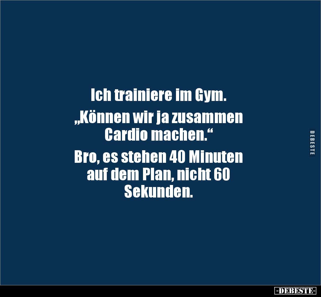 Ich trainiere im Gym.
„Können wir ja zusammen
Cardio machen.“
Bro, es stehen 40 Minuten
auf dem Plan, nicht 60
Se...