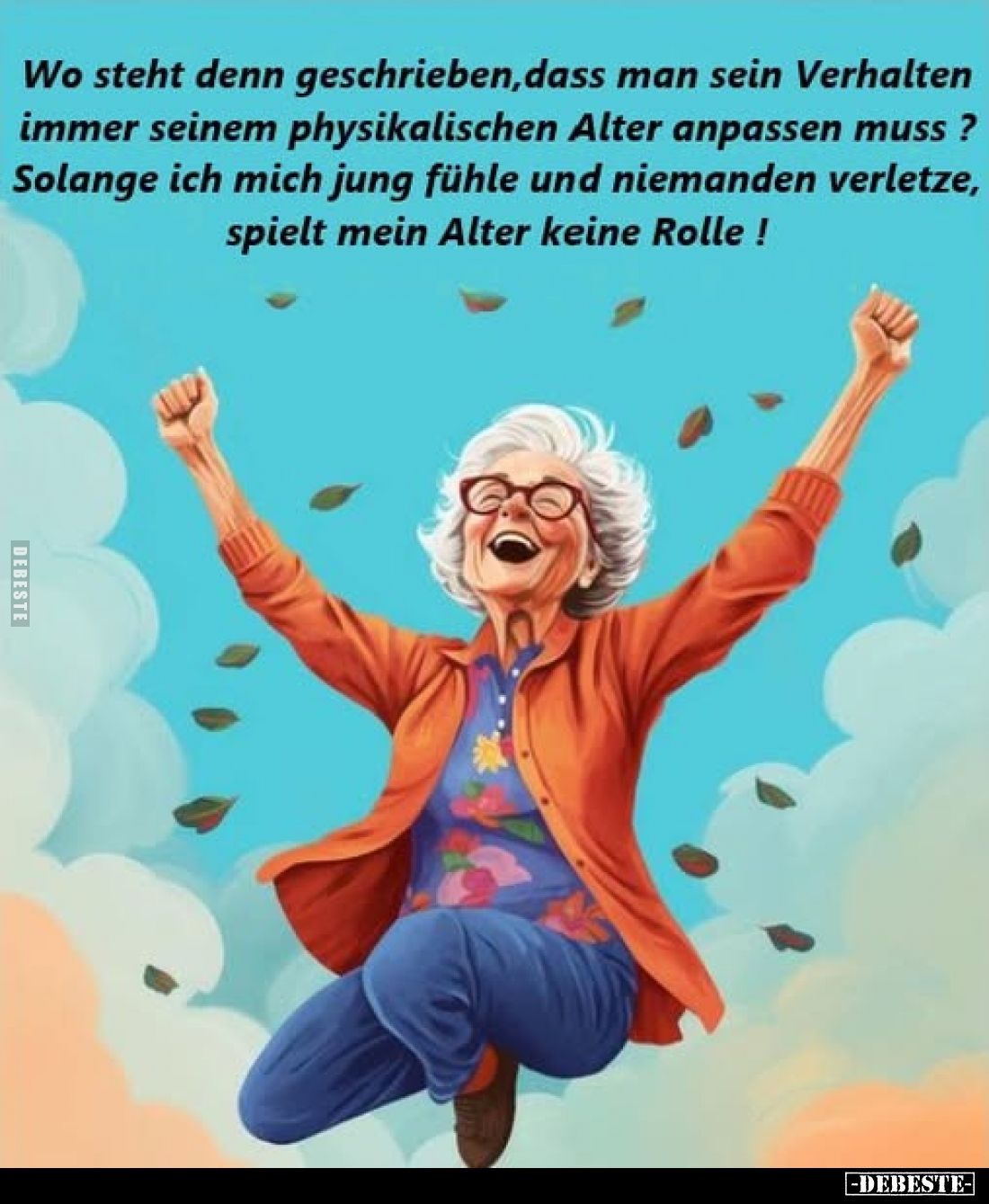 Wo steht denn geschrieben, dass man sein Verhalten immer seinem physikalischen Alter anpassen muss? Solange ich mich jung füh...