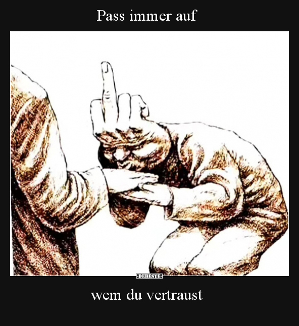 Pass immer auf  wem du vertraust