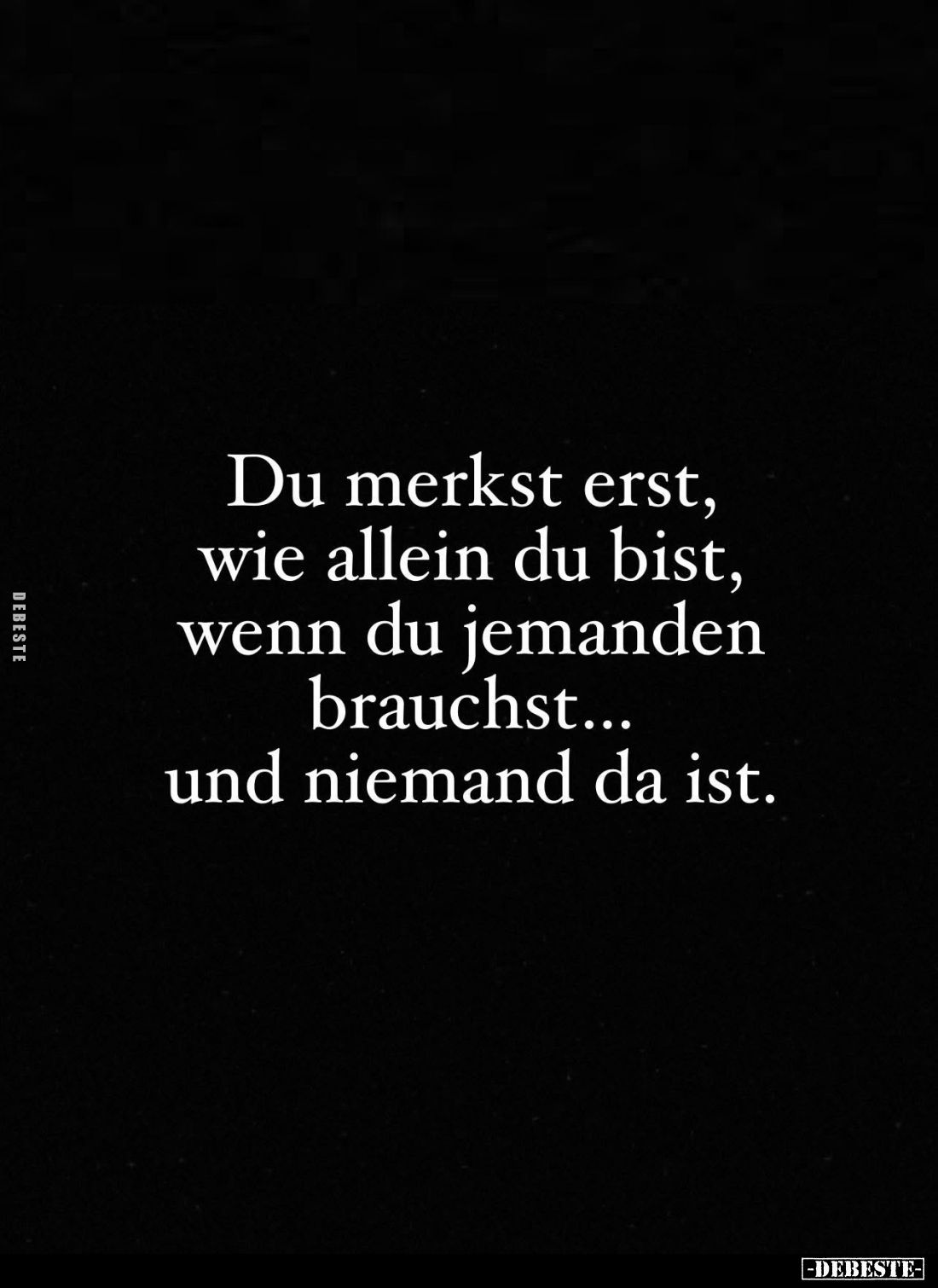 Du merkst erst, wie allein du bist, wenn du jemanden brauchst... und niemand da ist.