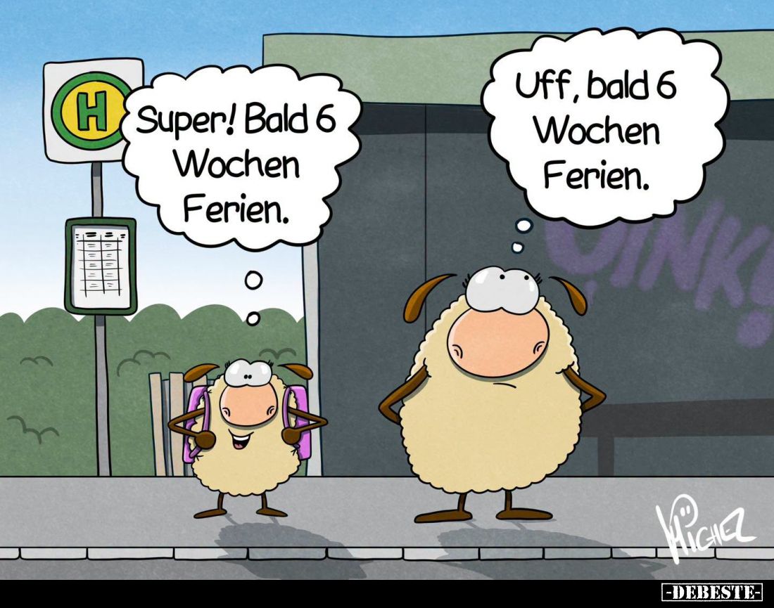 Super! Bald 6 Wochen Ferien. -
Uff, bald 6 Wochen Ferien.